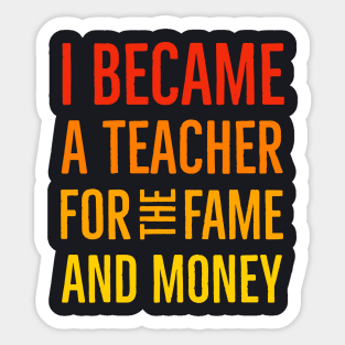 I Became A Teacher For The Money And Fame Sticker